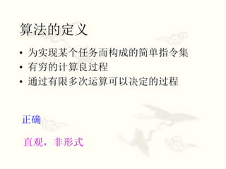 算法的定义
• 为实现某个任务而构成的简单指令集
• 有穷的计算良过程
• 通过有限多次运算可以决定的过程
正确
直观，非形式
 