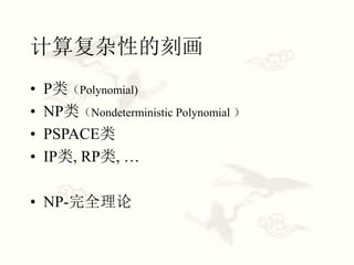计算复杂性的刻画
• P类（Polynomial)
• NP类（Nondeterministic Polynomial ）
• PSPACE类
• IP类, RP类, …
• NP-完全理论
 