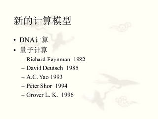 新的计算模型
• DNA计算
• 量子计算
– Richard Feynman 1982
– David Deutsch 1985
– A.C. Yao 1993
– Peter Shor 1994
– Grover L. K. 1996
 