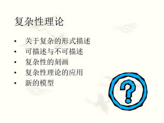 复杂性理论
• 关于复杂的形式描述
• 可描述与不可描述
• 复杂性的刻画
• 复杂性理论的应用
• 新的模型
 