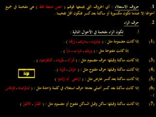 1.‫حروف‬‫االستعالء‬:‫أي‬‫احلروف‬‫اليت‬‫جيمعها‬‫قوهلم‬(‫خص‬‫ضغط‬‫قظ‬)‫هي‬‫مفخمة‬‫يف‬‫مجيع‬
‫أحواهلا‬‫إال‬‫عندما‬‫تكون‬‫مكسورة‬‫أو‬‫ساكنة‬‫بعد‬‫كسر‬‫فتكون‬‫أقل‬‫تفخيما‬.
2.‫حرف‬‫اء‬‫ر‬‫ال‬:
‫أ‬.‫تكون‬‫اء‬‫ر‬‫ال‬‫مفخمة‬‫يف‬‫األحوال‬‫التالية‬:
(1)‫إذا‬‫كانت‬‫مضمومة‬‫مثل‬:(‫ون‬ُ‫يؤمر‬‫ـ‬‫هم‬ُ‫يبشر‬‫ـ‬‫زقنا‬ُ‫ر‬).
(2)‫إذا‬‫كانت‬‫مفتوحة‬‫مثل‬:(‫بك‬َ‫ور‬‫ـ‬‫اب‬َ‫شر‬‫ـ‬‫ا‬‫ا‬‫ر‬‫نا‬).
(3)‫إذا‬‫كانت‬‫ساكنة‬‫وقبلها‬‫حرف‬‫مضموم‬‫مثل‬:(‫آن‬ْ‫ر‬ُ‫ـ‬‫ق‬‫ـ‬‫بان‬ْ‫ر‬ُ‫ق‬‫ب‬‫ـ‬‫جون‬ْ‫ر‬ُ‫كالع‬).
(4)‫إذا‬‫كانت‬‫ساكنة‬‫وقبلها‬‫حرف‬‫مفتوح‬‫مثل‬:(‫دل‬ْ‫ر‬َ‫خ‬‫ـ‬‫ية‬ْ‫ر‬َ‫ـ‬‫ق‬).
(5)‫إذا‬‫كانت‬‫ساكنة‬‫بعد‬‫كسر‬‫عارض‬‫مثل‬:(‫جعي‬ْ‫ر‬ِ‫ا‬‫ـ‬ِ‫أم‬‫تابوا‬ْ‫ر‬ِ‫ا‬).
(6)‫إذا‬‫كانت‬‫ساكنة‬‫بعد‬‫كسر‬‫أصلي‬‫بعدها‬‫حرف‬‫استعالء‬‫يف‬‫كلمة‬‫واحدة‬‫مثل‬:(ِ‫لبامل‬‫صاد‬ْ‫ر‬‫ـ‬‫طاس‬ْ‫ر‬ِ‫ق‬
).
(7)‫إذا‬‫كانت‬‫ساكنة‬‫وقبلها‬‫ساكن‬‫وقبل‬‫الساكن‬‫مفتوح‬‫أو‬‫مضموم‬‫مثل‬:(ْ‫ر‬ْ‫د‬َ‫ق‬‫ال‬‫ـ‬ُ‫األم‬ْ‫ر‬ْ‫و‬)
 