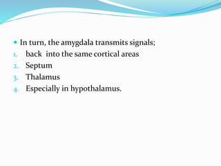  In turn, the amygdala transmits signals;
1. back into the same cortical areas
2. Septum
3. Thalamus
4. Especially in hypothalamus.
 