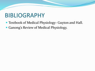 BIBLIOGRAPHY
 Textbook of Medical Physiology- Guyton and Hall.
 Ganong’s Review of Medical Physiology.
 
