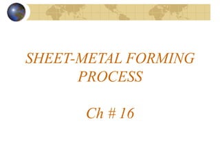 SHEET-METAL FORMING
PROCESS
Ch # 16
 