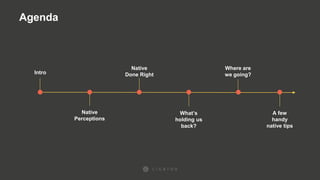 Agenda
Intro
Native
Perceptions
Native
Done Right
What’s
holding us
back?
Where are
we going?
A few
handy
native tips
 