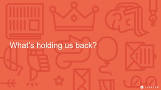 What’s holding us back?
 
