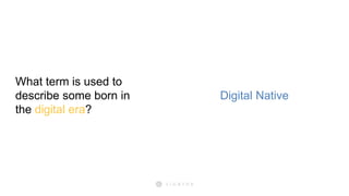 What term is used to
describe some born in
the digital era?
Digital Native
 