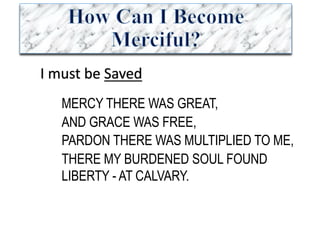 I	must	be	Saved
MERCY THERE WAS GREAT,
AND GRACE WAS FREE,
PARDON THERE WAS MULTIPLIED TO ME,
THERE MY BURDENED SOUL FOUND
LIBERTY - AT CALVARY.
 