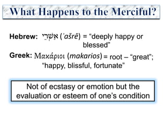 ‫י‬ ֵ‫ר‬ְ‫שׁ‬ַ‫א‬ = “deeply happy or
blessed”
(ʾašrê)Hebrew:
(makarios)Greek: Μακάριοι = root – “great”;
“happy, blissful, fortunate”
 