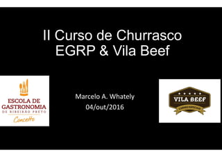 II Curso de Churrasco
EGRP & Vila Beef
Marcelo A. Whately
04/out/2016
 