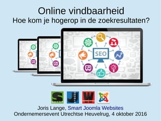 Online vindbaarheid
Hoe kom je hogerop in de zoekresultaten?
Joris Lange, Smart Joomla Websites
Ondernemersevent Utrechtse Heuvelrug, 4 oktober 2016
 