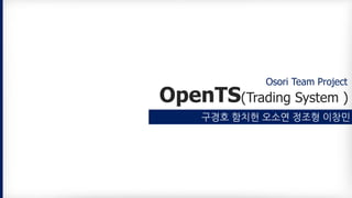 OpenTS(Trading System )
구경호 함치헌 오소연 정조형 이창민
Osori Team Project
 