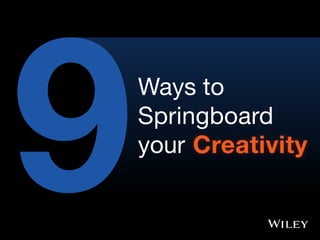 9Ways to
Springboard
your Creativity
 
