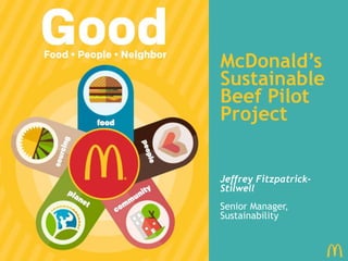 McDonald’s
Sustainable
Beef Pilot
Project
Jeffrey Fitzpatrick-
Stilwell
Senior Manager,
Sustainability
 