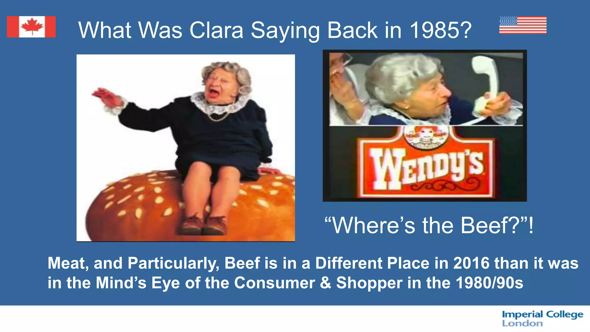 What Was Clara Saying Back in 1985?
“Where’s the Beef?”!
Meat, and Particularly, Beef is in a Different Place in 2016 than it was
in the Mind’s Eye of the Consumer & Shopper in the 1980/90s
 