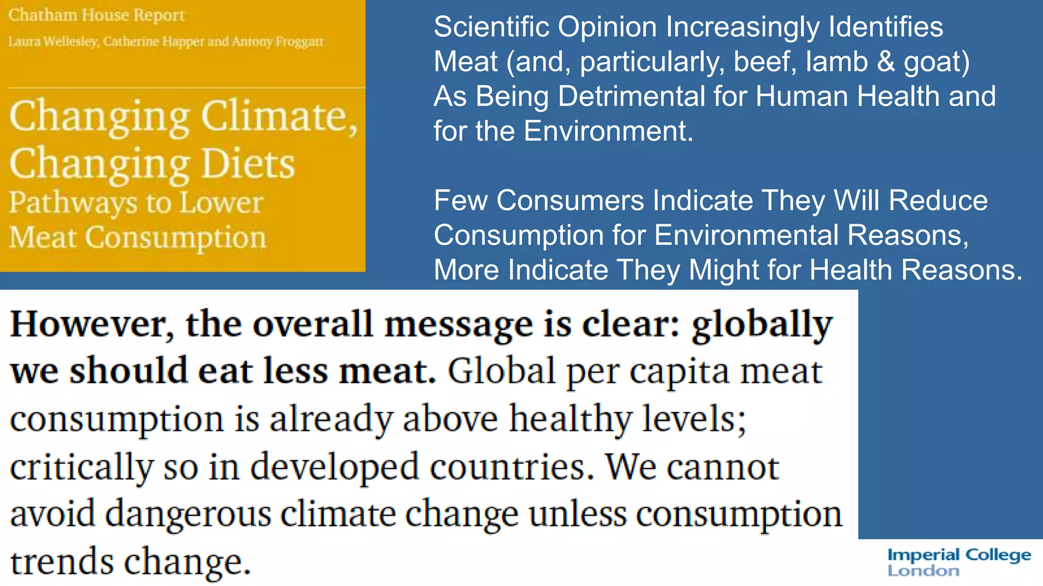 Scientific Opinion Increasingly Identifies
Meat (and, particularly, beef, lamb & goat)
As Being Detrimental for Human Health and
for the Environment.
Few Consumers Indicate They Will Reduce
Consumption for Environmental Reasons,
More Indicate They Might for Health Reasons.
.
 