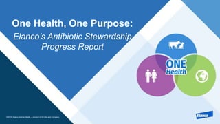 ©2015, Elanco Animal Health, a division of Eli Lilly and Company
Elanco’s Antibiotic Stewardship
Progress Report
One Health, One Purpose:
 
