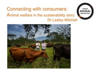 Connecting with consumers:
Animal welfare in the sustainability story
Dr Lesley Mitchell
 