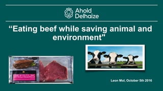 “Eating beef while saving animal and
environment"
Leon Mol, October 5th 2016
 