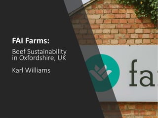 Beef Sustainability
in Oxfordshire, UK
Karl Williams
FAI Farms:
 