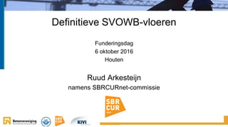 Funderingsdag
6 oktober 2016
Houten
Ruud Arkesteijn
namens SBRCURnet-commissie
Definitieve SVOWB-vloeren
 
