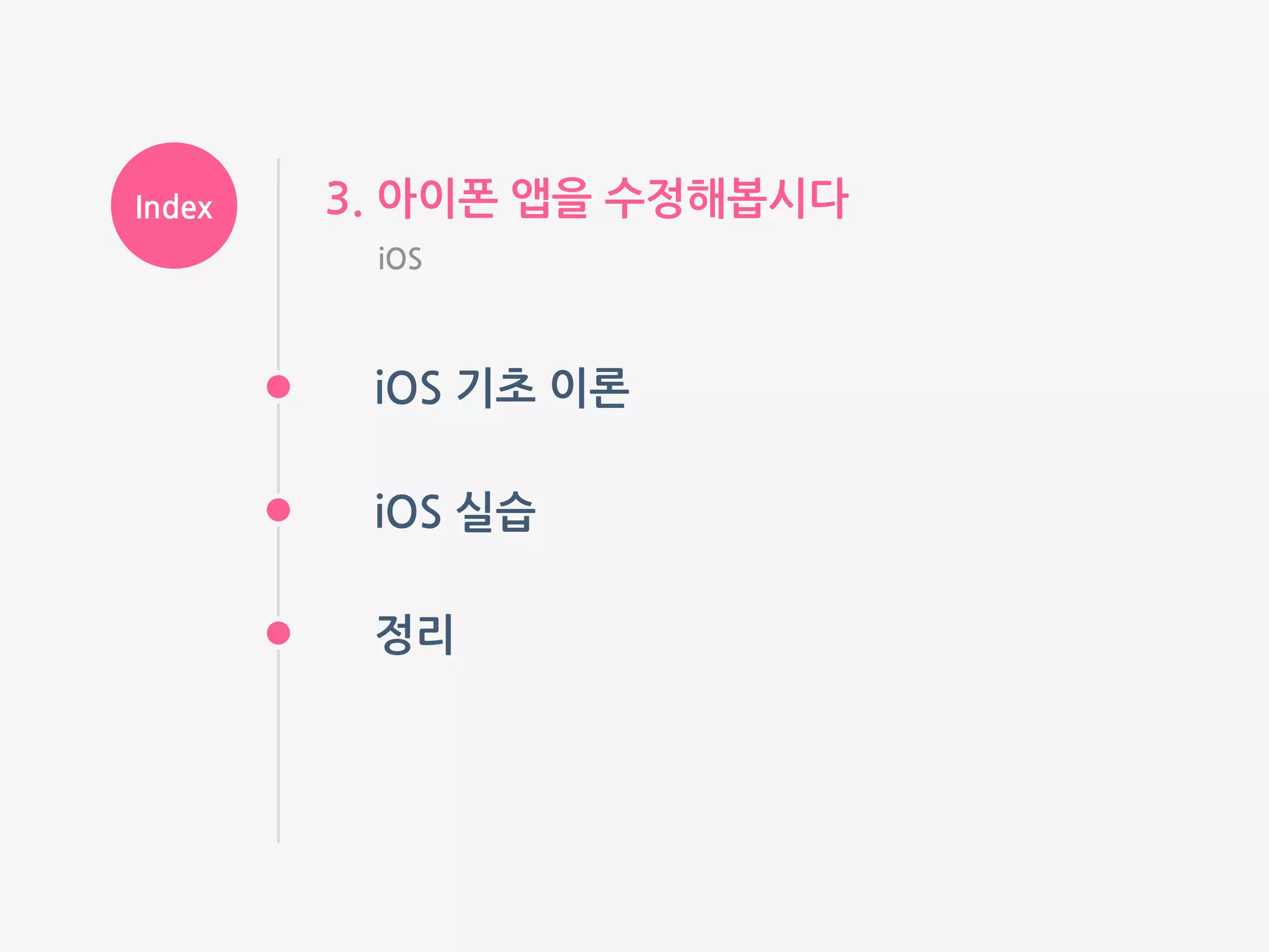 Index
iOS 기초 이론
3. 아이폰 앱을 수정해봅시다
iOS
iOS 실습
정리
 