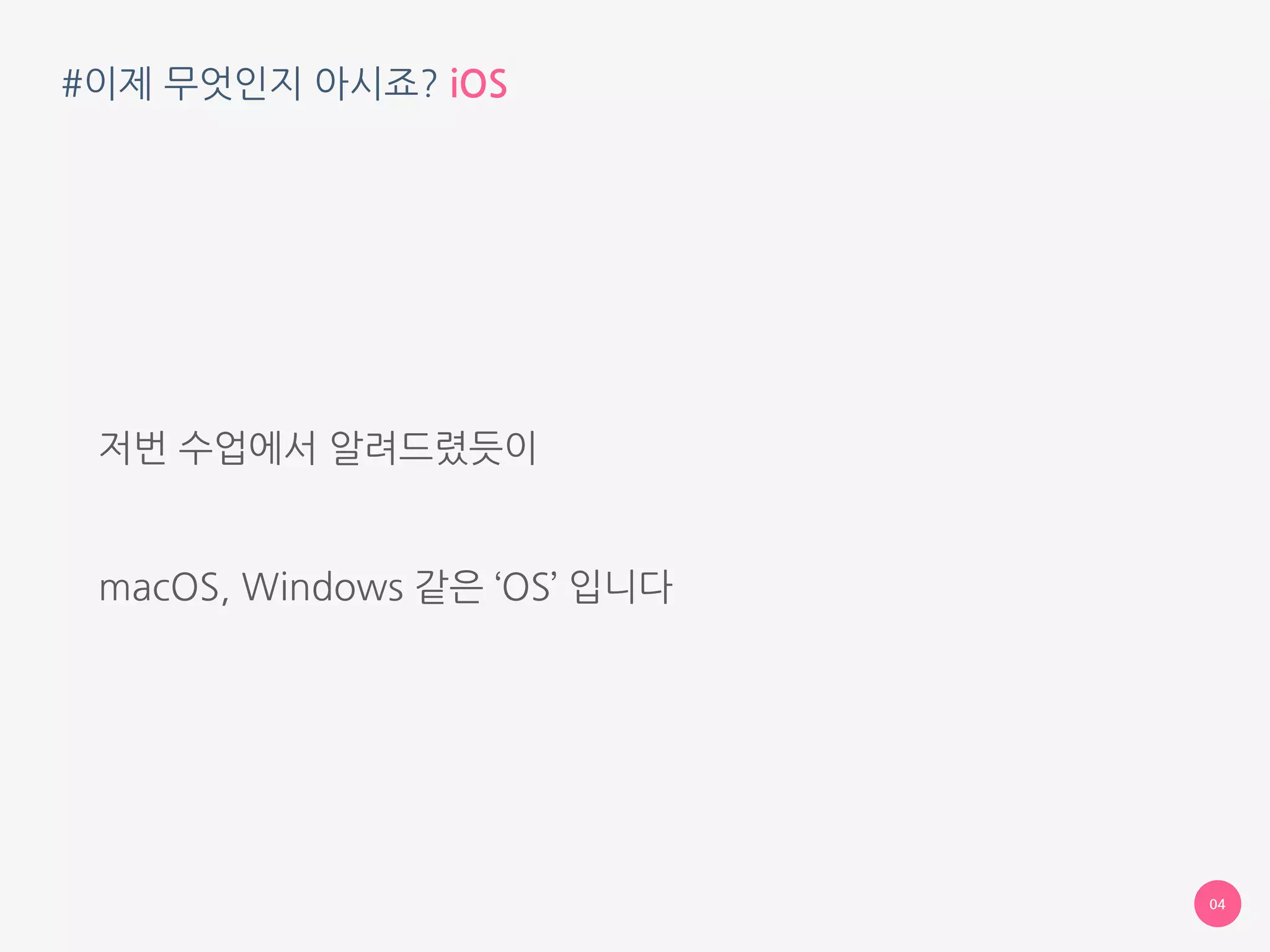 #이제 무엇인지 아시죠? iOS
저번 수업에서 알려드렸듯이
 
macOS, Windows 같은 ‘OS’ 입니다
04
 