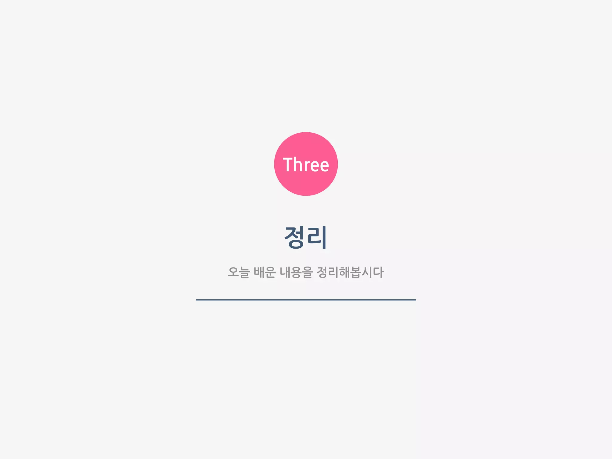 Three
오늘 배운 내용을 정리해봅시다
정리
 