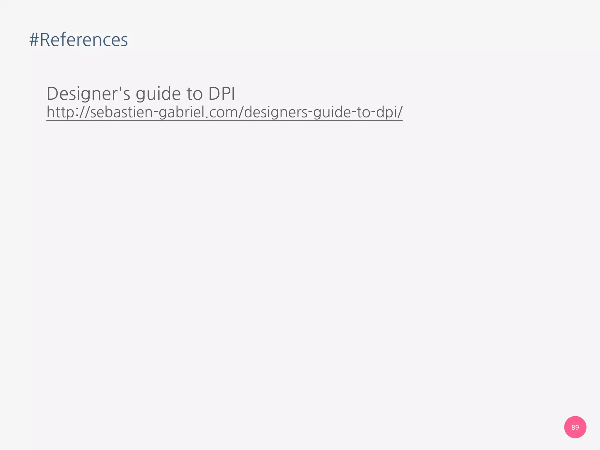 #References
Designer's guide to DPI 
http://sebastien-gabriel.com/designers-guide-to-dpi/
89
 