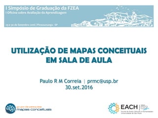 UTILIZAÇÃO DE MAPAS CONCEITUAIS
EM SALA DE AULA
Paulo R M Correia | prmc@usp.br
30.set.2016
 