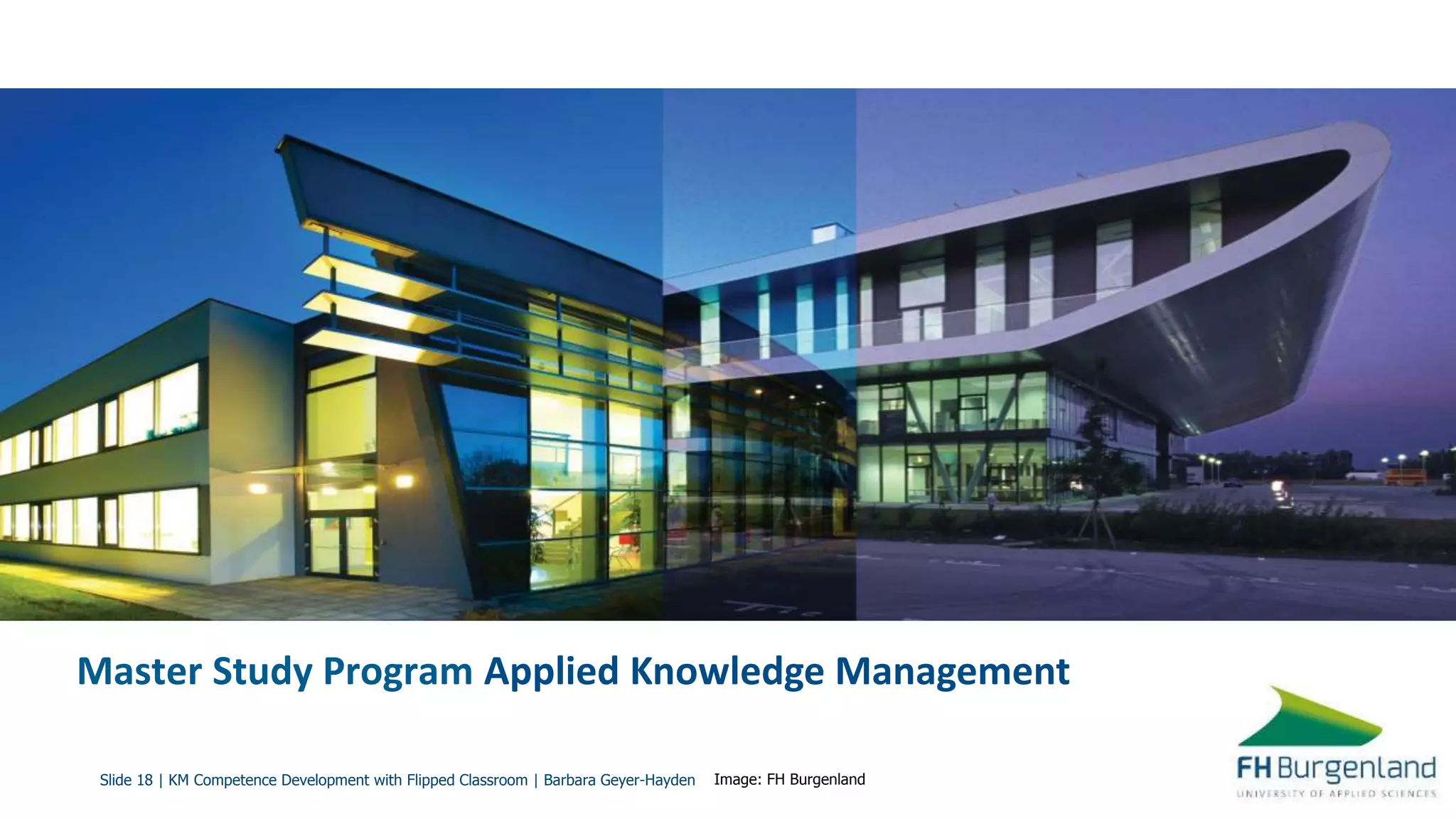 Slide 18 | KM Competence Development with Flipped Classroom | Barbara Geyer-Hayden
Master Study Program Applied Knowledge Management
Image: FH Burgenland
 