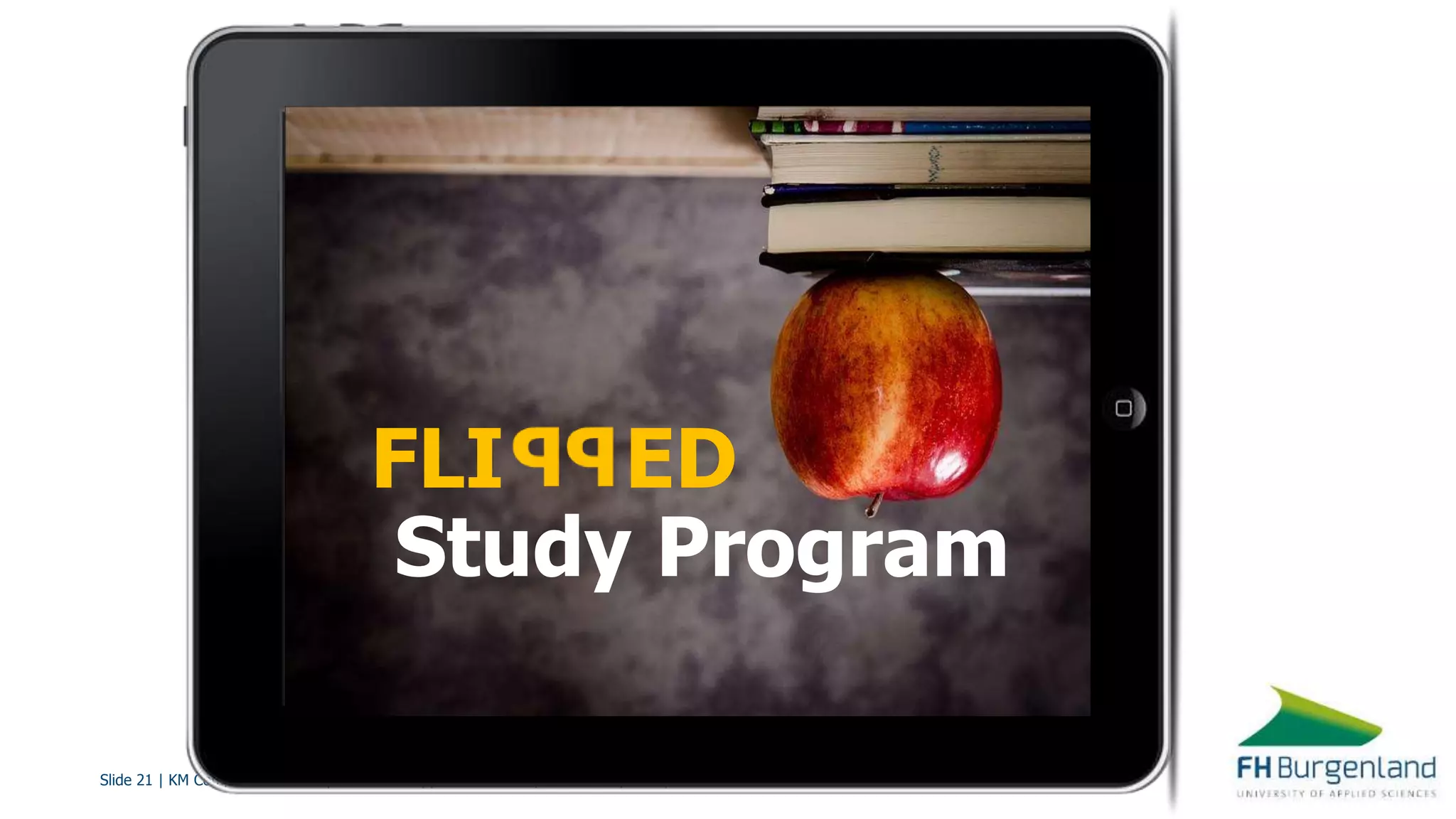 Slide 21 | KM Competence Development with Flipped Classroom | Barbara Geyer-Hayden
FLI ED
Study Program
 
