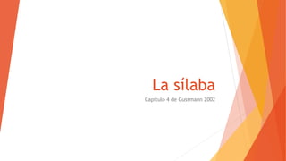 La sílaba
Capítulo 4 de Gussmann 2002
 