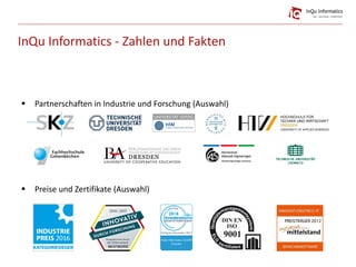 InQu Informatics - Zahlen und Fakten
 Partnerschaften in Industrie und Forschung (Auswahl)
 Preise und Zertifikate (Auswahl)
 
