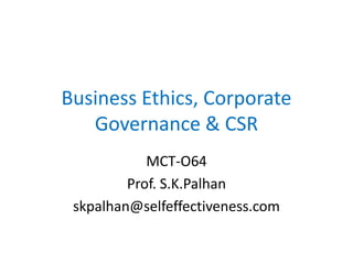 Business Ethics, Corporate
   Governance & CSR
            MCT-O64
         Prof. S.K.Palhan
 skpalhan@selfeffectiveness.com
 