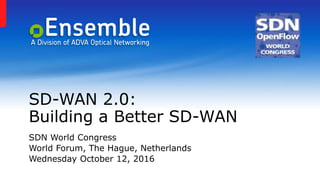 SD-WAN 2.0:
Building a Better SD-WAN
SDN World Congress
World Forum, The Hague, Netherlands
Wednesday October 12, 2016
 