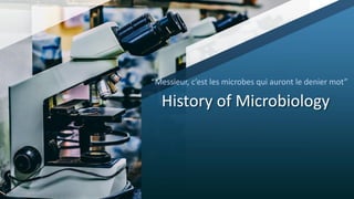 History of Microbiology
“Messieur, c’est les microbes qui auront le denier mot”
 