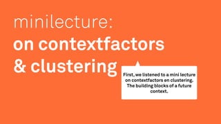 minilecture:
on contextfactors
& clustering First, we listened to a mini lecture
on contextfactors en clustering.
The buil...