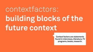 contextfactors:
building blocks of the
future context
Context factors are statements
found in interviews, literature,TV
pr...