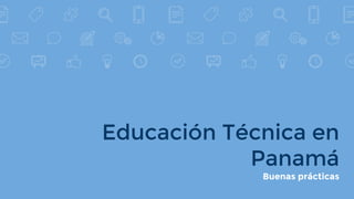 Educación Técnica en
Panamá
Buenas prácticas
 