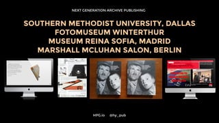 NEXT GENERATION ARCHIVE PUBLISHING
SOUTHERN METHODIST UNIVERSITY, DALLAS
FOTOMUSEUM WINTERTHUR
MUSEUM REINA SOFIA, MADRID
MARSHALL MCLUHAN SALON, BERLIN
HPG.io 	 @hy_pub
 