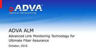 October, 2016
ADVA ALM
Advanced Link Monitoring Technology for
Ultimate Fiber Assurance
 
