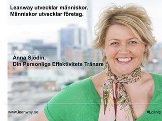 Leanway utvecklar människor.
Människor utvecklar företag.
www.leanway.se
Anna Sjödin,
Din Personliga Effektivitets Tränare
#Ldship
 