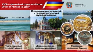 АЗОВ – древнейший город юга России
30 км от Ростова-на-Дону
Трогонтериевый
(степной) мамонт
Историко-археологический
и палеонтологический
музей-заповедник
Древнее хоботное
животное динотерия
Сокровища
кочевников Евразии
Правительство
Ростовской области
 