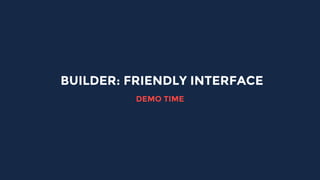 BUILDER: FRIENDLY INTERFACE
DEMO TIME
 