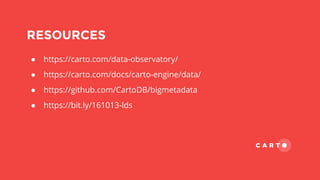 RESOURCES
● https://carto.com/data-observatory/
● https://carto.com/docs/carto-engine/data/
● https://github.com/CartoDB/bigmetadata
● https://bit.ly/161013-lds
 
