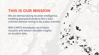 We are democratizing location intelligence,
enabling geospatial analysis like a data
scientist without having to be a data...