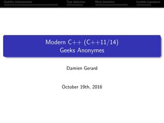 Usability enhancements Type deduction Move semantics Lambda expressions
Modern C++ (C++11/14)
Geeks Anonymes
Damien Gerard
October 19th, 2016
 
