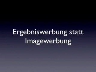 Ergebniswerbung statt
    Imagewerbung
 