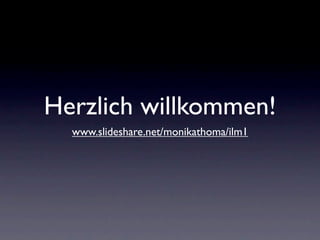 Herzlich willkommen!
  www.slideshare.net/monikathoma/ilm1
 